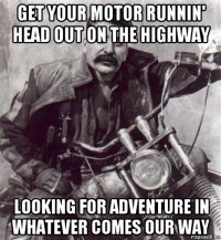 get your motor runnin' head out on the highway looking for adventure in whatever comes our way