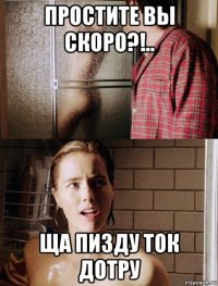 простите вы скоро?!.. ща пизду ток дотру