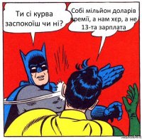 Ти сі курва заспокоїш чи ні? Собі мільйон доларів премії, а нам хєр, а не 13-та зарплата