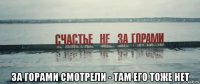  за горами смотрели - там его тоже нет