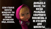 Если у тебя не пилотка между ног так покажи свое личико Фатима или яйца...ахахаха.. Долбоеб в маске , ты когда реальные спарринги покажешь ,а не это цирк для школоты.