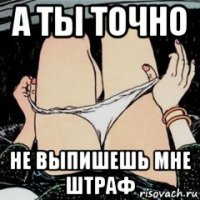 а ты точно не выпишешь мне штраф