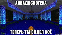 аквадискотека теперь ты видел всё