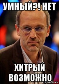 умный?! нет хитрый возможно