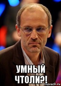  умный чтоли?!