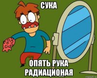 сука опять рука радиационая