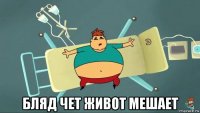  бляд чет живот мешает