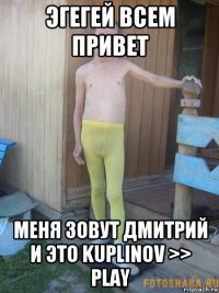 эгегей всем привет меня зовут дмитрий и это kuplinov >> play
