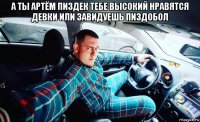 а ты артём пиздек тебе высокий нравятся девки или завидуешь пиздобол 