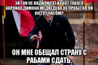 эй гои не видили тут.вооот такого карлика,димона медведева,не пробегал ли он тут часом? он мне обещал страну с рабами сдать.