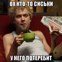 ох кто-то сиськи у него потеребит