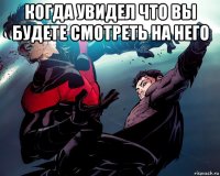 когда увидел что вы будете смотреть на него 