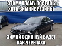 этому хламу поставь хоть зимние резины зимой один куй будет как черепаха