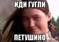 иди гугли петушино