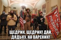  щедрик, щедрик! дай, дядьку, на вареник!