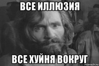 все иллюзия все хуйня вокруг