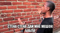  стена стена дай мне мешок бабла