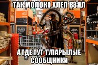 так молоко хлеп взял а где тут тупарылые сообщники