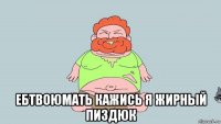  ебтвоюмать кажись я жирный пиздюк