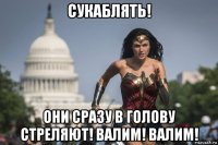 сукаблять! они сразу в голову стреляют! валим! валим!