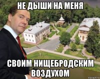 не дыши на меня своим нищебродским воздухом
