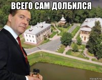 всего сам долбился 