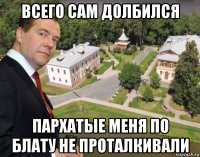 всего сам долбился пархатые меня по блату не проталкивали