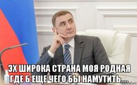  эх широка страна моя родная где б еще чего бы намутить....