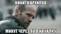 никита архипов минут через 40 в качалку