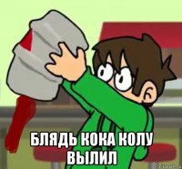  блядь кока колу вылил