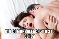  кто сомниваеться что это секс?