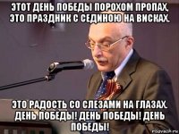 этот день победы порохом пропах, это праздник с сединою на висках. это радость со слезами на глазах. день победы! день победы! день победы!