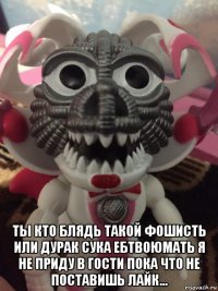  ты кто блядь такой фошисть или дурак сука ебтвоюмать я не приду в гости пока что не поставишь лайк...