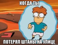 когда ты потерял штаны на улице