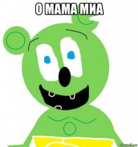 о мама миа 