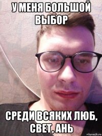 у меня большой выбор среди всяких люб, свет, ань