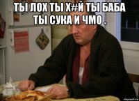 ты лох ты х#й ты баба ты сука и чмо . 