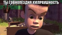 ты говнопёздня хуепраушность 