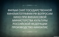 ФИЛЬМ СНЯТ ГОСУДАРСТВЕННОЙ КИНЕМАТОГРАФИИ РФ ВОПРОСАМ КИНО ПРИ ФИНАНСОВОЙ МИНИСТЕРСТВА КУЛЬТУРЫ РОССИЙСКОЙ ФЕДЕРАЦИИ ПРОИЗВОДСТВО КИНОАТИС