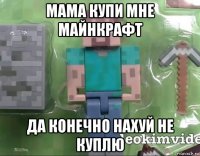 мама купи мне майнкрафт да конечно нахуй не куплю