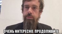  очень интересно. продолжайте