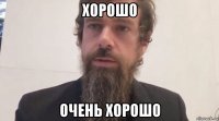хорошо очень хорошо