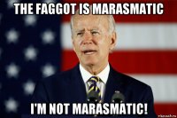 the faggot is marasmatic i'm not marasmatic!