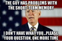 the guy has problems with the short-term memory i don't have what you...please, your question, one more time