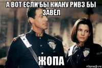 а вот если бы киану ривз бы завёл жопа