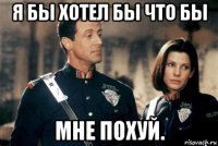 я бы хотел бы что бы мне похуй.