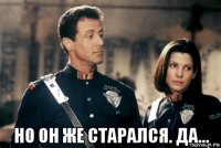 но он же старался. да...