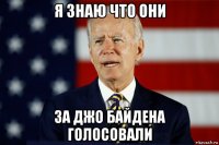 я знаю что они за джо байдена голосовали