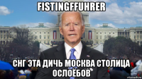 fistingffuhrer снг эта дичь москва столица ослоёбов