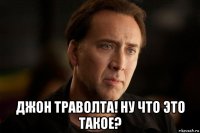  джон траволта! ну что это такое?